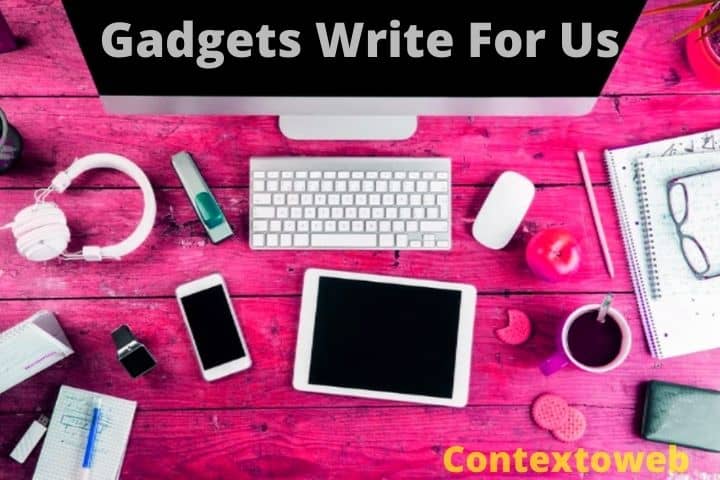 Gadgets Write For Us - Android, iOS, Tablets, Laptops Write For Us