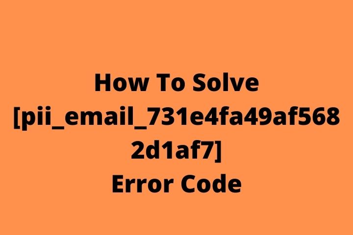 How To Solve [pii_email_731e4fa49af5682d1af7] Error Code