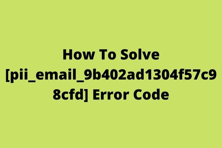 How To Solve [pii_email_9b402ad1304f57c98cfd] Error Code